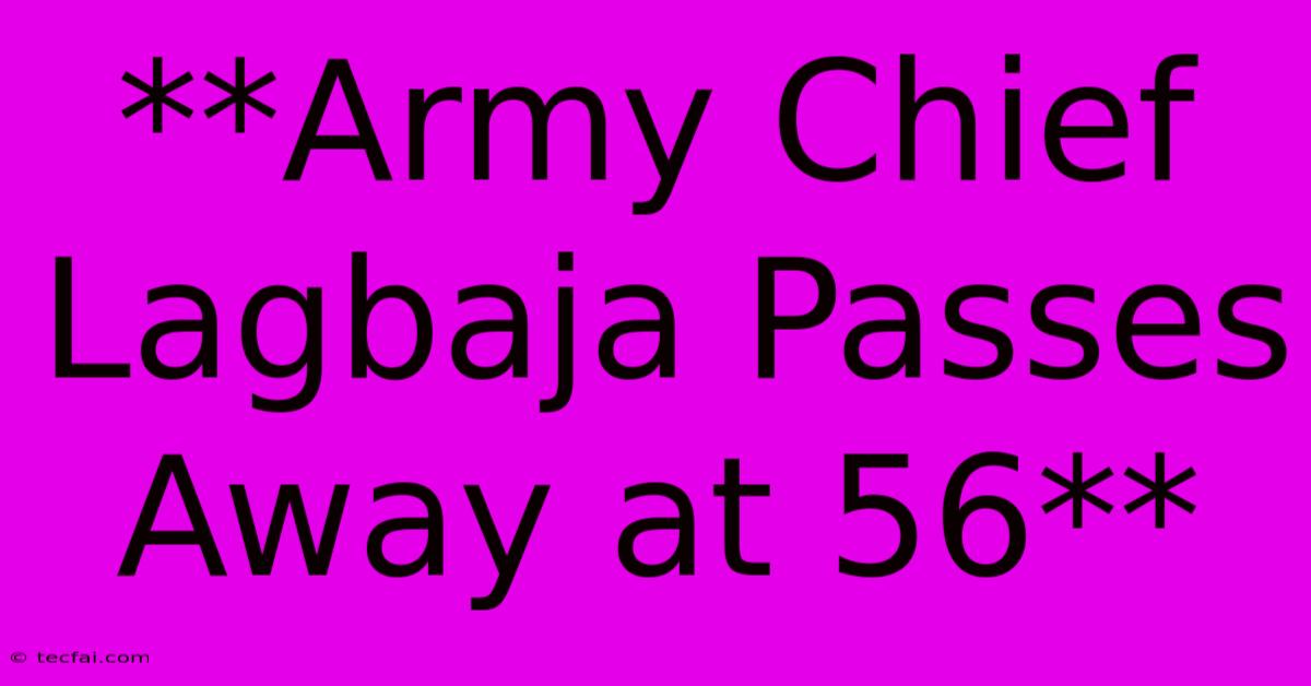 **Army Chief Lagbaja Passes Away At 56**