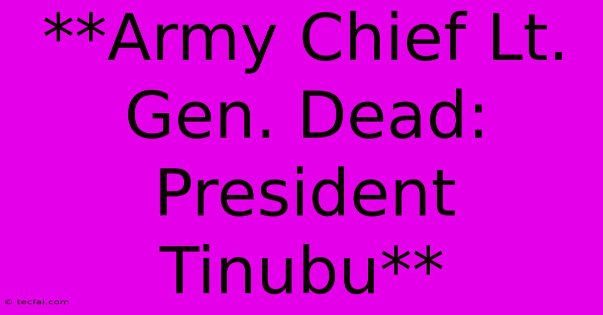 **Army Chief Lt. Gen. Dead: President Tinubu** 