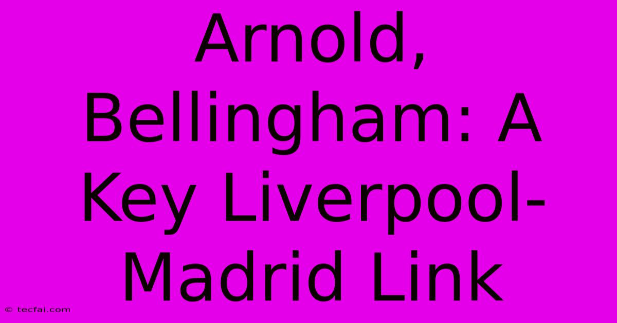 Arnold, Bellingham: A Key Liverpool-Madrid Link