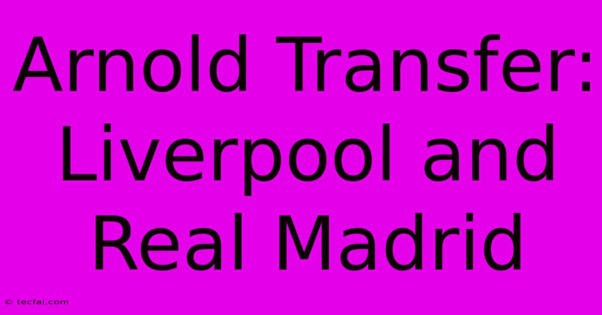 Arnold Transfer: Liverpool And Real Madrid