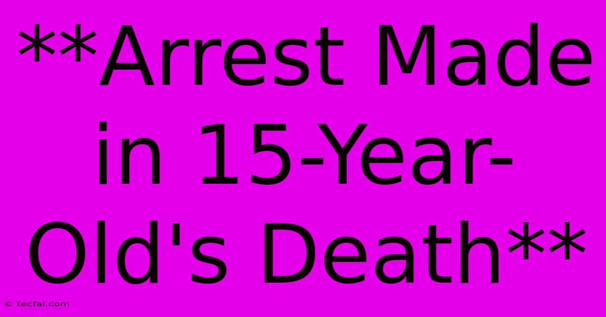 **Arrest Made In 15-Year-Old's Death** 