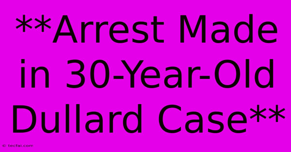 **Arrest Made In 30-Year-Old Dullard Case**