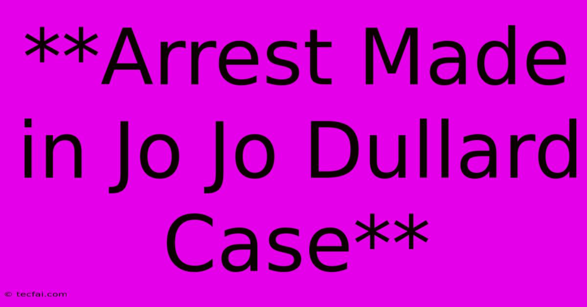 **Arrest Made In Jo Jo Dullard Case**