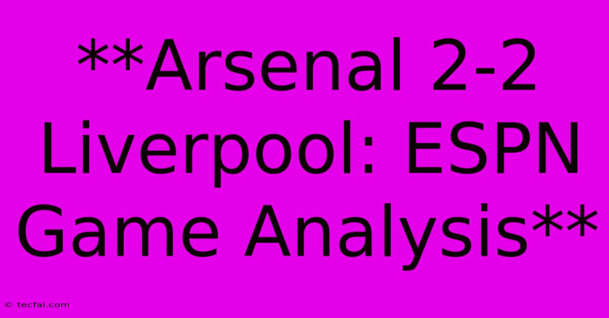 **Arsenal 2-2 Liverpool: ESPN Game Analysis**