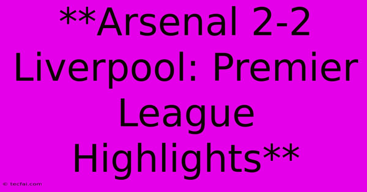 **Arsenal 2-2 Liverpool: Premier League Highlights**