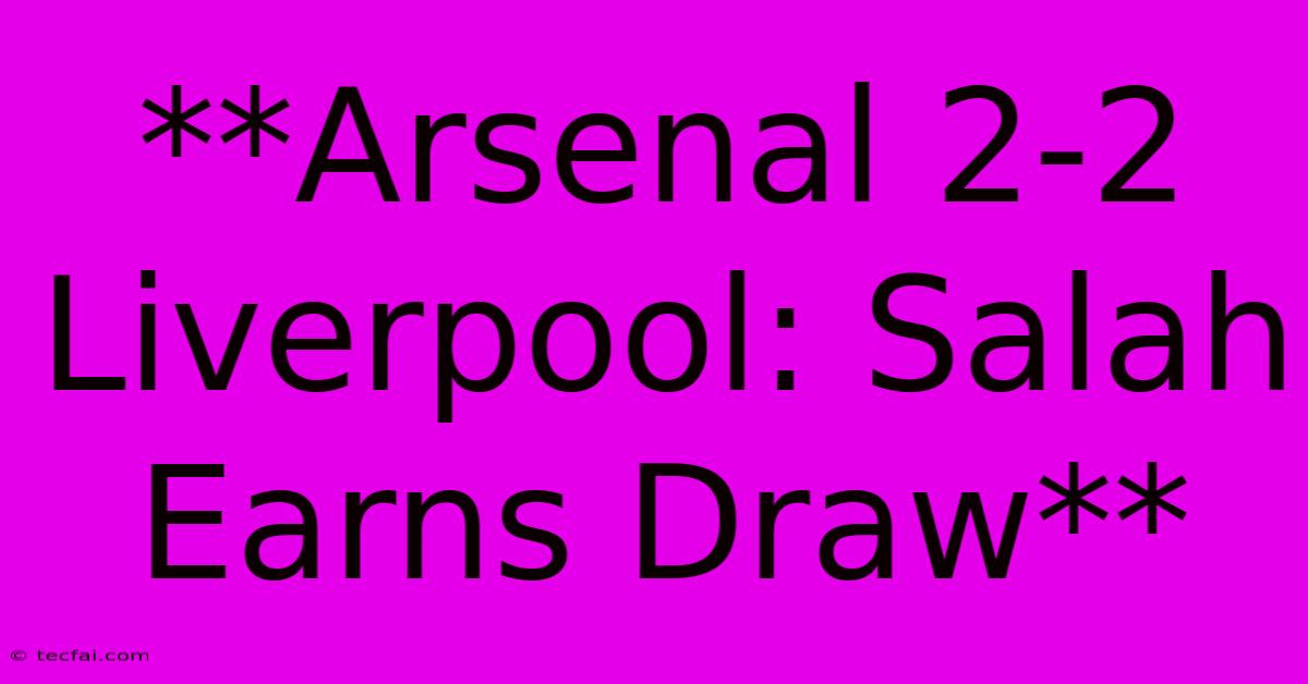 **Arsenal 2-2 Liverpool: Salah Earns Draw**