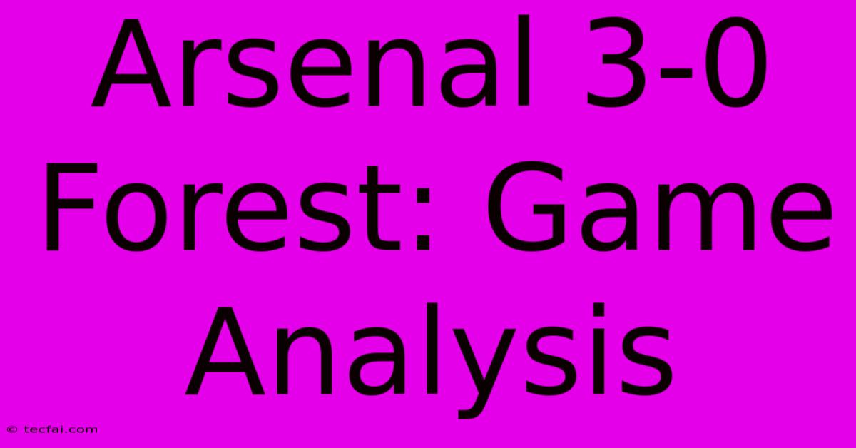 Arsenal 3-0 Forest: Game Analysis