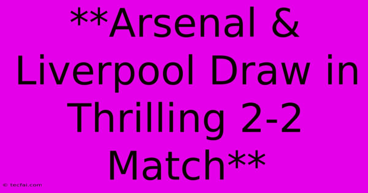 **Arsenal & Liverpool Draw In Thrilling 2-2 Match**