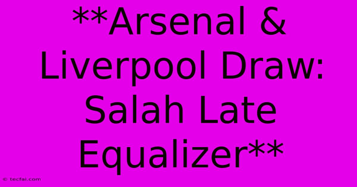 **Arsenal & Liverpool Draw: Salah Late Equalizer**