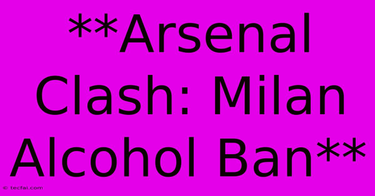 **Arsenal Clash: Milan Alcohol Ban**