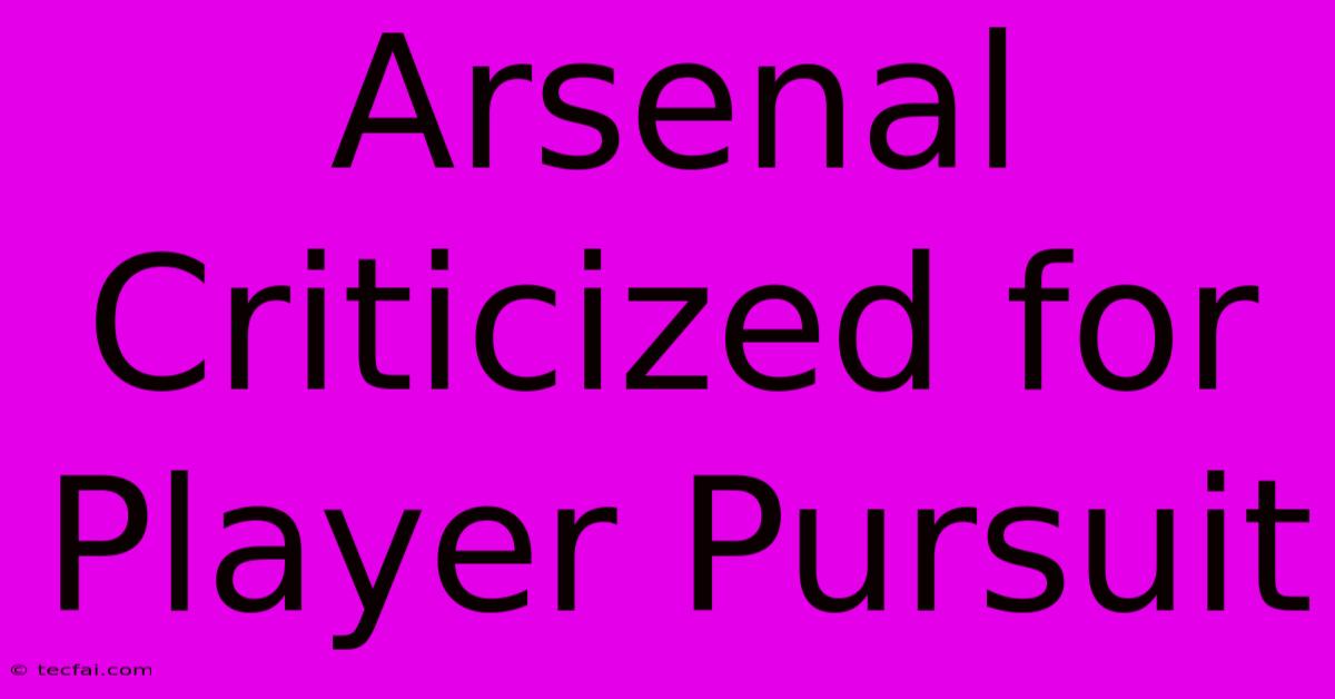 Arsenal Criticized For Player Pursuit