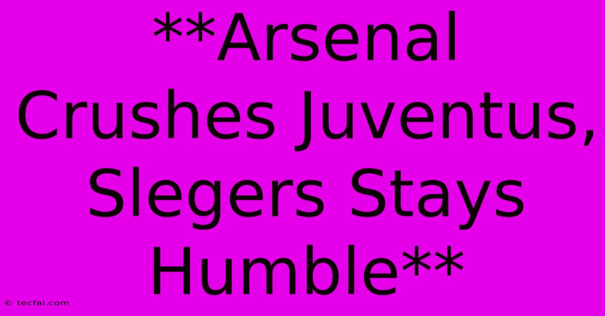 **Arsenal Crushes Juventus, Slegers Stays Humble**