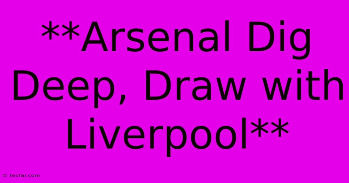 **Arsenal Dig Deep, Draw With Liverpool**