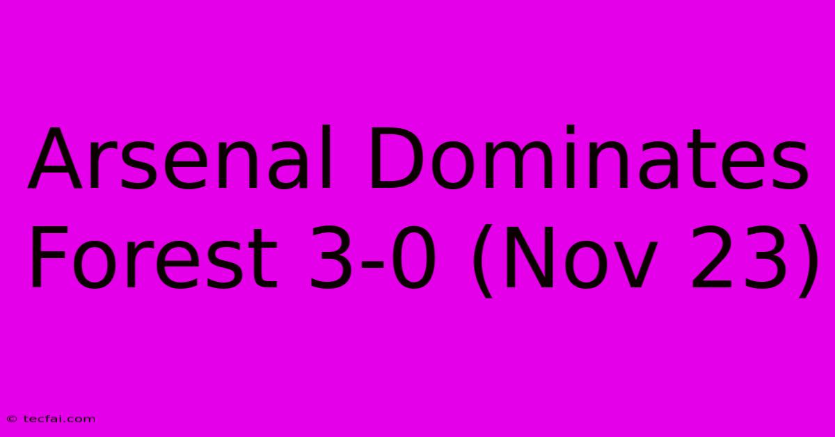 Arsenal Dominates Forest 3-0 (Nov 23)