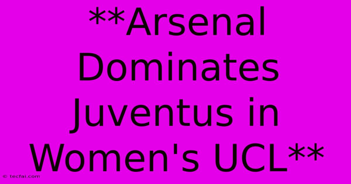 **Arsenal Dominates Juventus In Women's UCL**