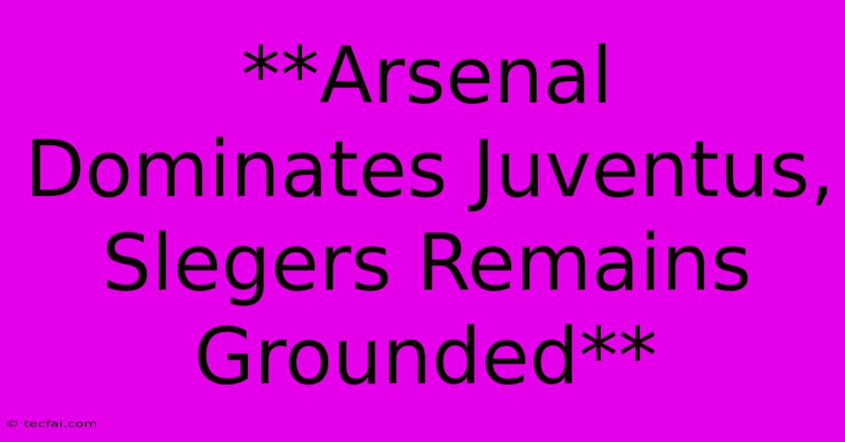 **Arsenal Dominates Juventus, Slegers Remains Grounded**