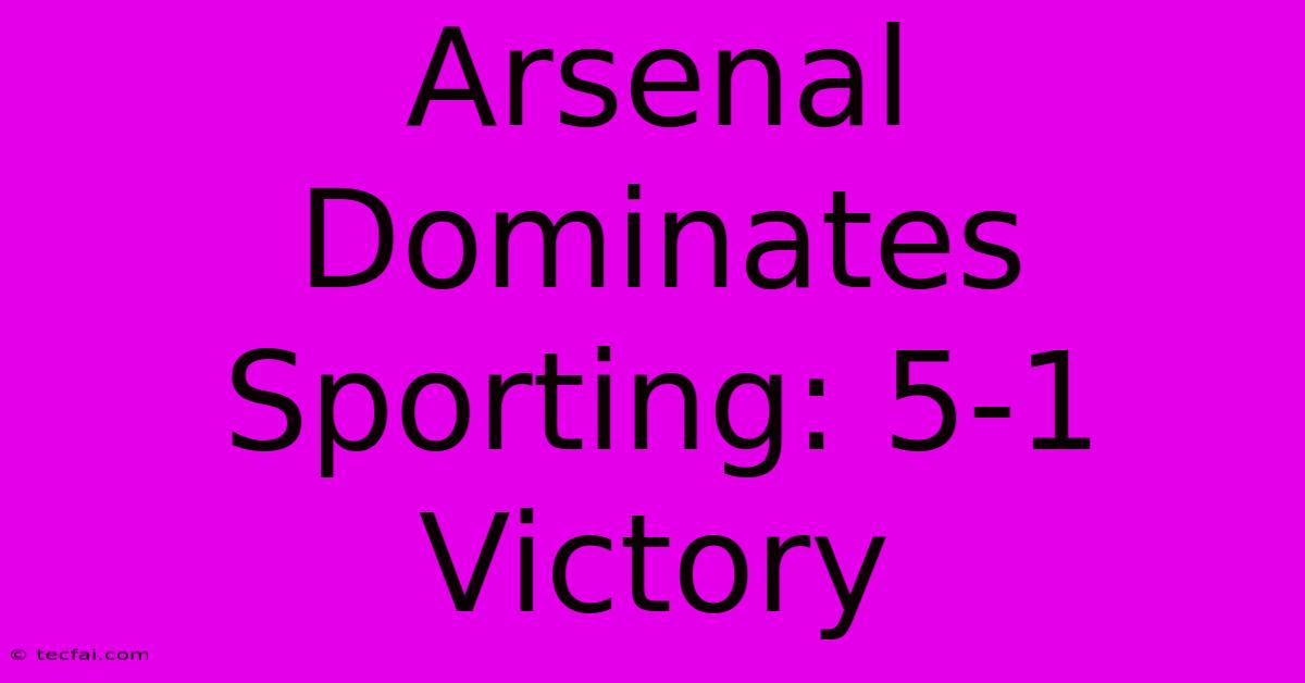 Arsenal Dominates Sporting: 5-1 Victory