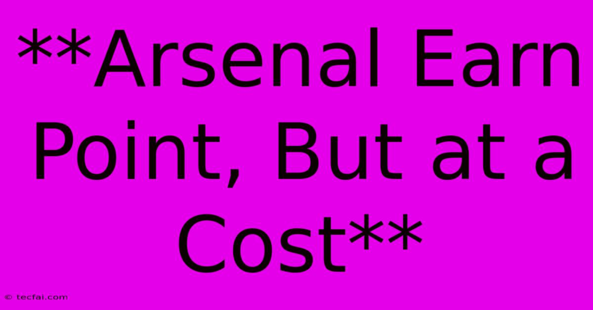 **Arsenal Earn Point, But At A Cost**