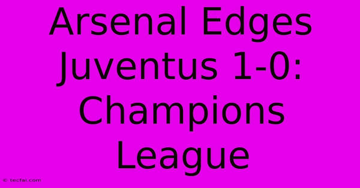 Arsenal Edges Juventus 1-0: Champions League