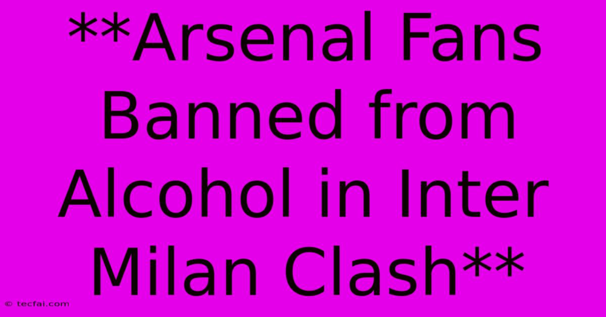 **Arsenal Fans Banned From Alcohol In Inter Milan Clash**