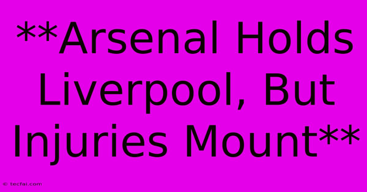 **Arsenal Holds Liverpool, But Injuries Mount**