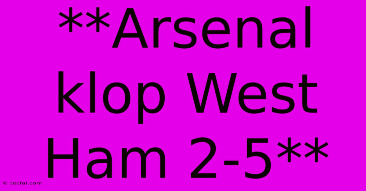 **Arsenal Klop West Ham 2-5**