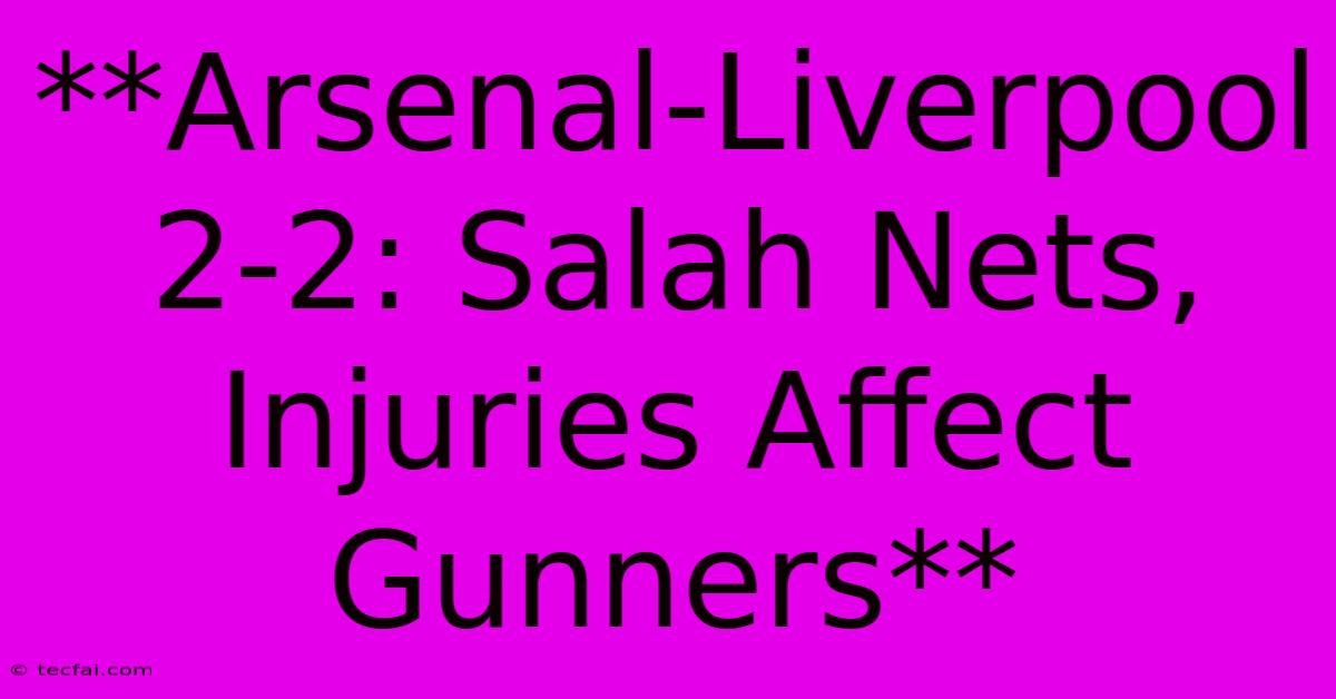 **Arsenal-Liverpool 2-2: Salah Nets, Injuries Affect Gunners**