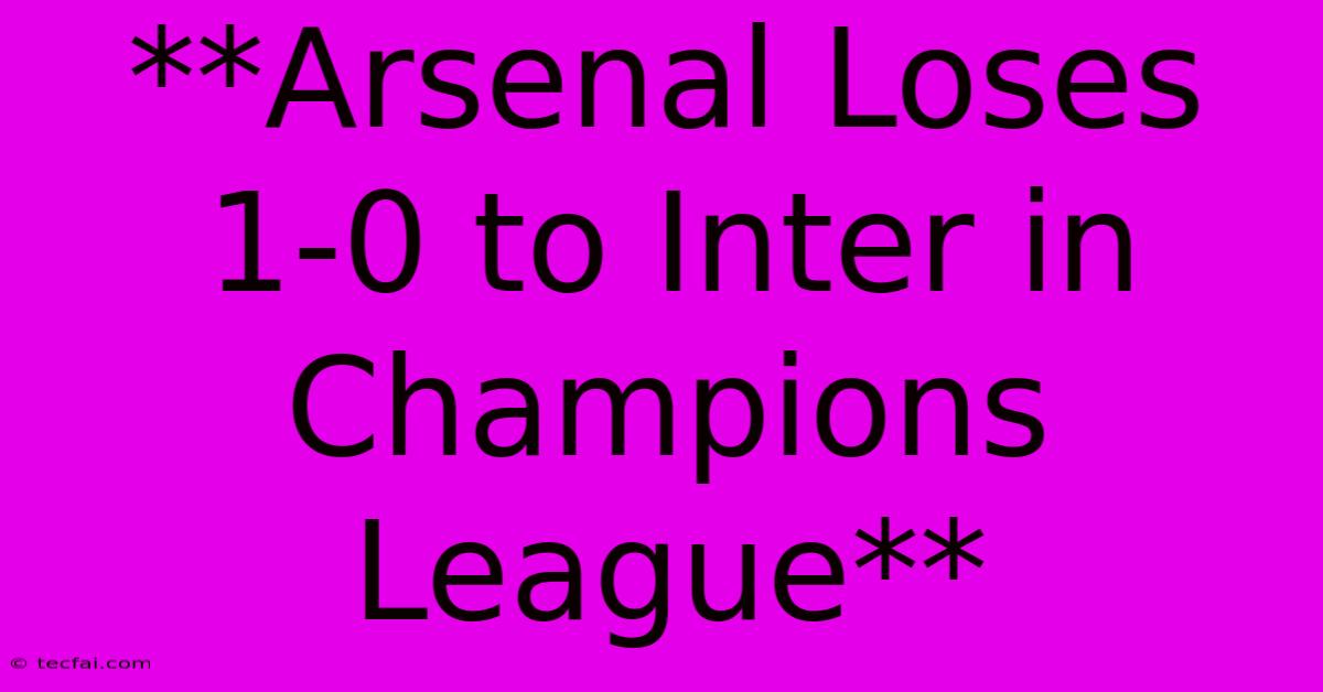 **Arsenal Loses 1-0 To Inter In Champions League**