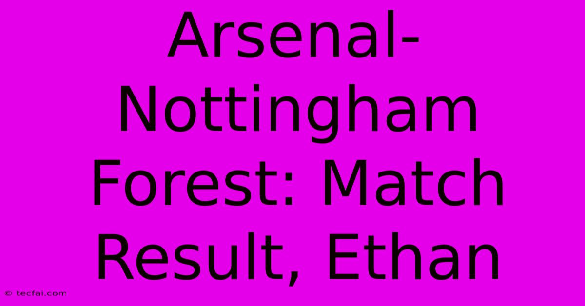 Arsenal-Nottingham Forest: Match Result, Ethan