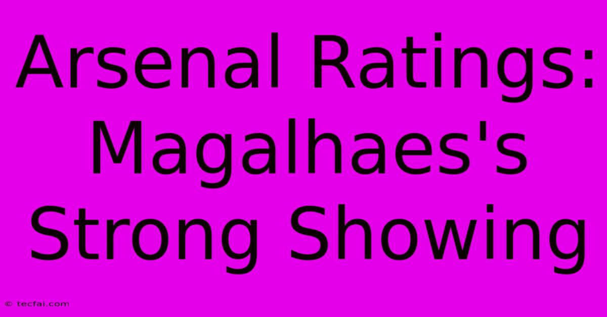 Arsenal Ratings: Magalhaes's Strong Showing