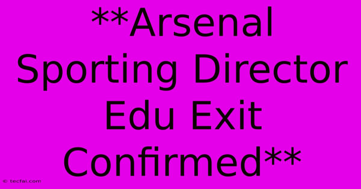 **Arsenal Sporting Director Edu Exit Confirmed**