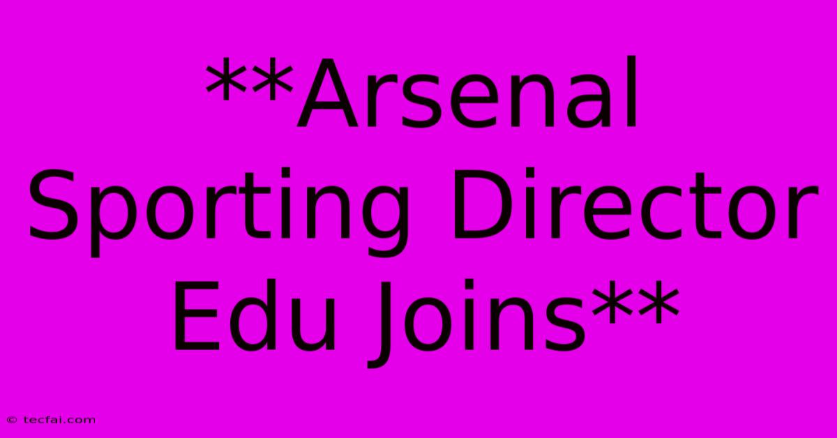 **Arsenal Sporting Director Edu Joins**