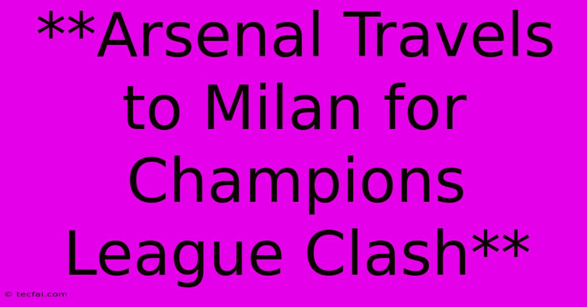 **Arsenal Travels To Milan For Champions League Clash** 