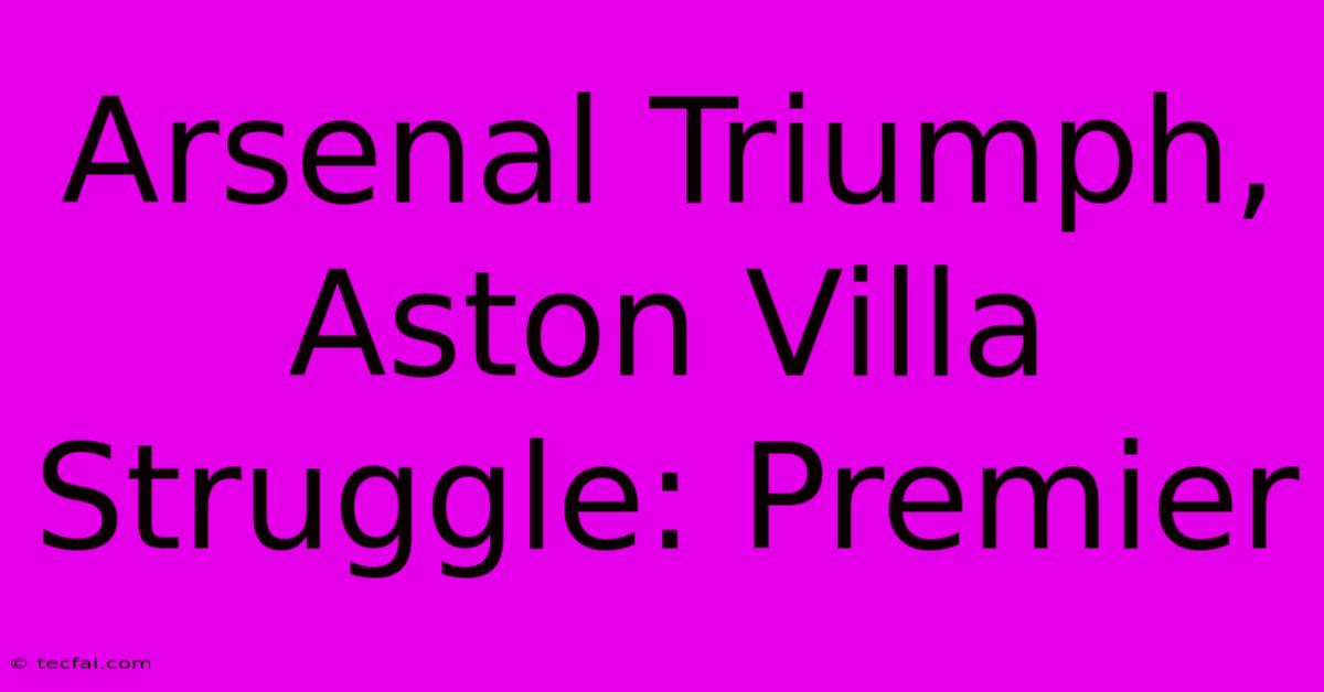 Arsenal Triumph, Aston Villa Struggle: Premier