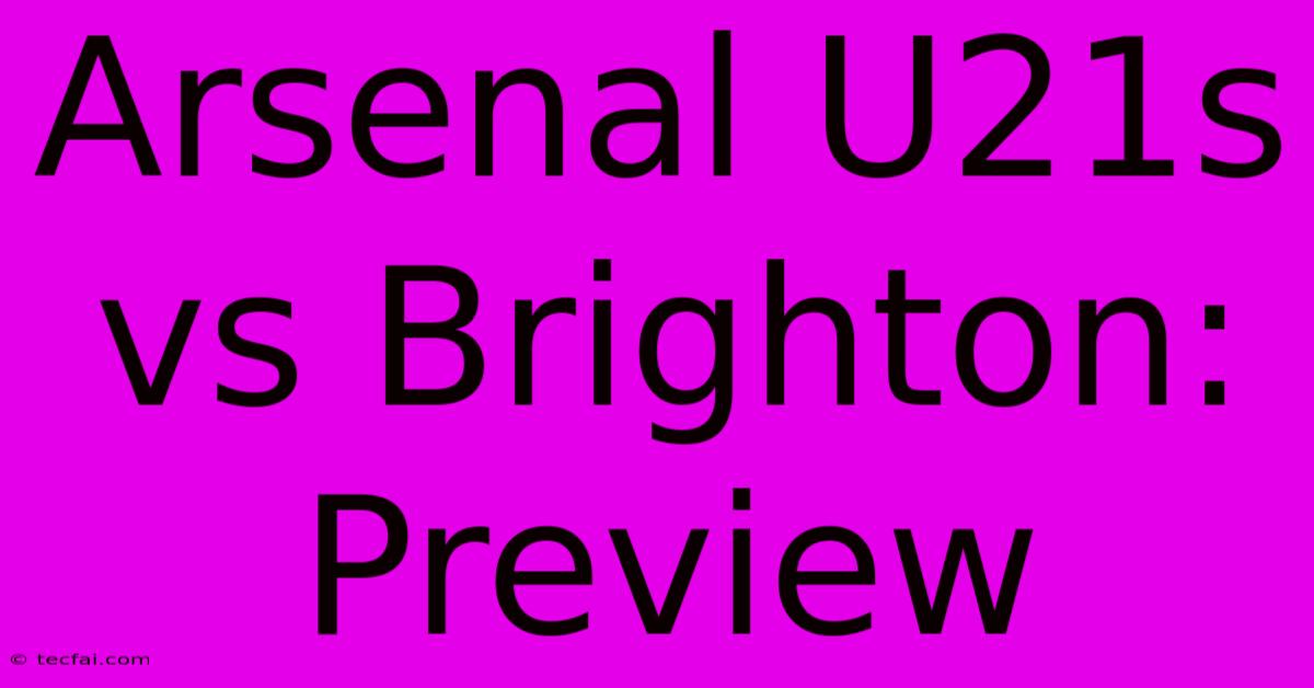 Arsenal U21s Vs Brighton: Preview