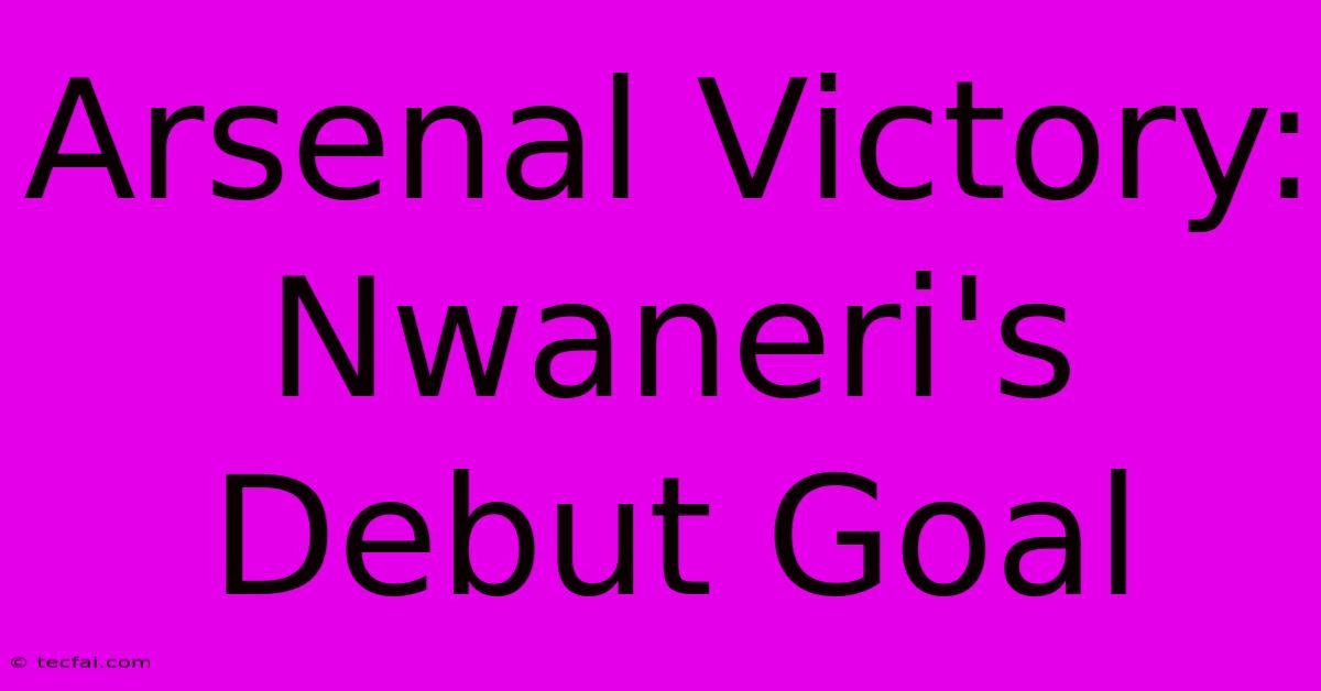 Arsenal Victory: Nwaneri's Debut Goal