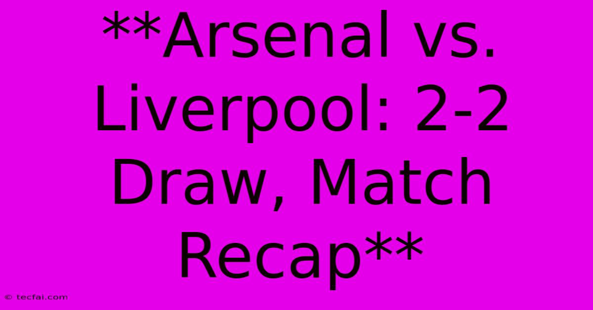 **Arsenal Vs. Liverpool: 2-2 Draw, Match Recap** 