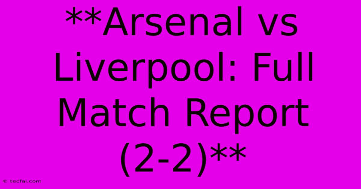 **Arsenal Vs Liverpool: Full Match Report (2-2)**