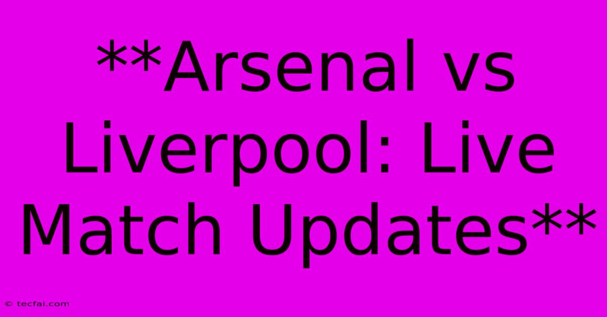 **Arsenal Vs Liverpool: Live Match Updates**