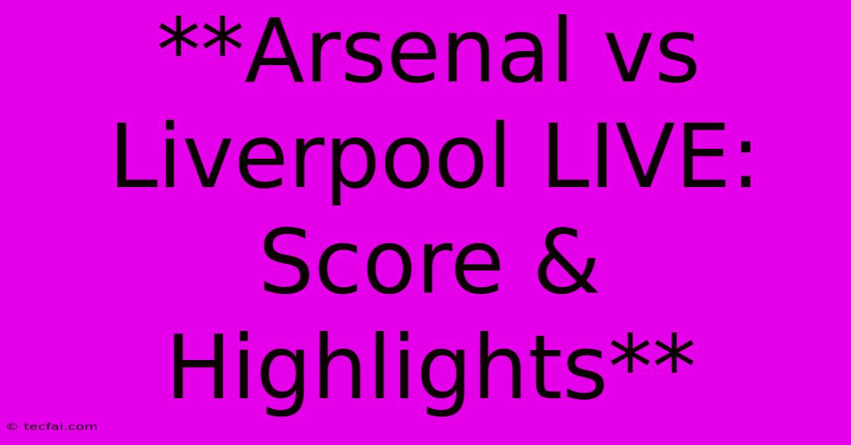 **Arsenal Vs Liverpool LIVE: Score & Highlights** 