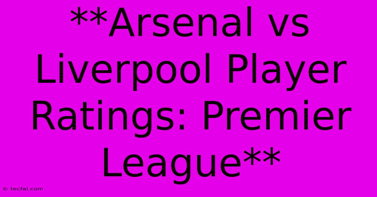 **Arsenal Vs Liverpool Player Ratings: Premier League**