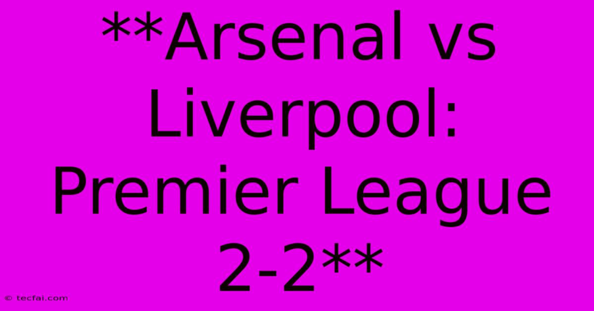 **Arsenal Vs Liverpool: Premier League 2-2**