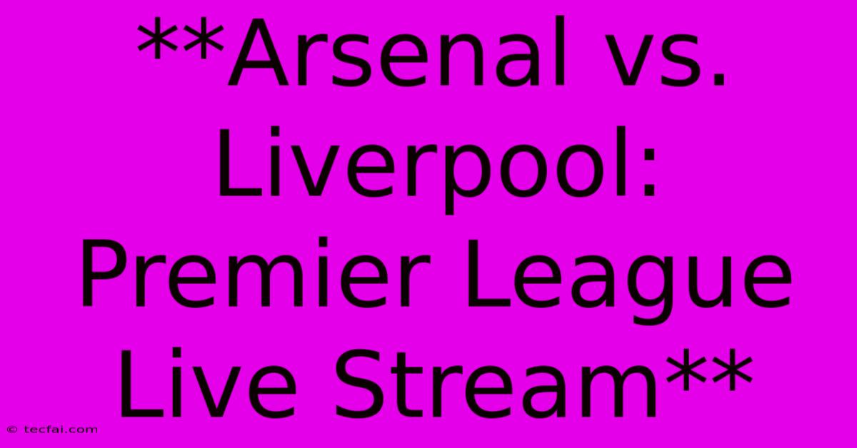 **Arsenal Vs. Liverpool: Premier League Live Stream**