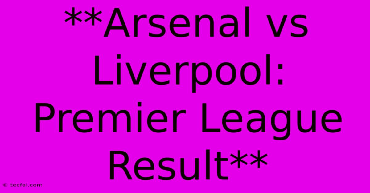 **Arsenal Vs Liverpool: Premier League Result**