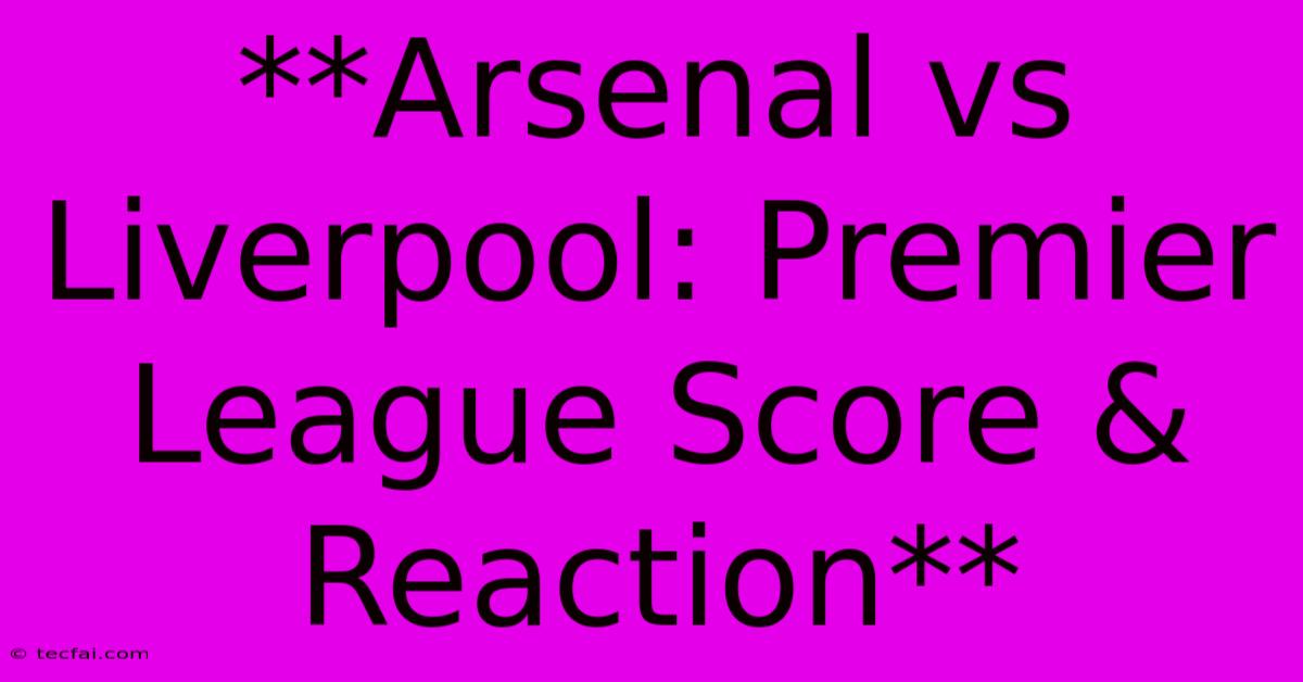 **Arsenal Vs Liverpool: Premier League Score & Reaction**