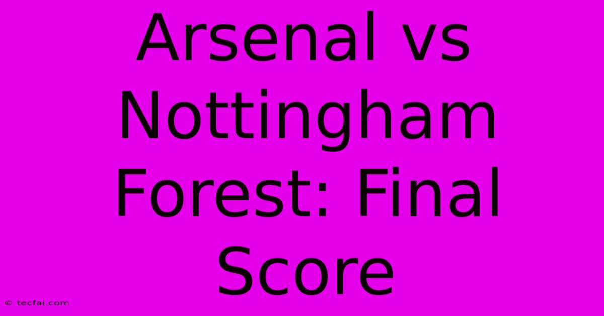 Arsenal Vs Nottingham Forest: Final Score