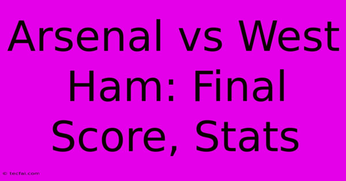 Arsenal Vs West Ham: Final Score, Stats