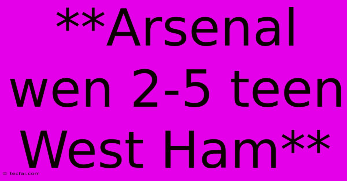 **Arsenal Wen 2-5 Teen West Ham**