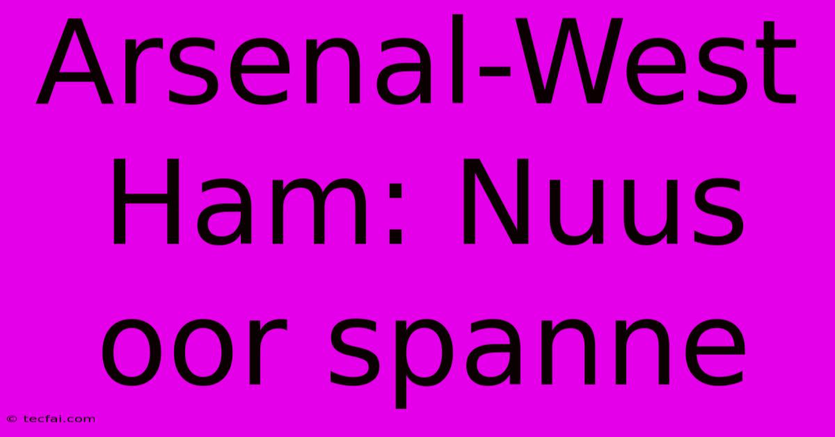 Arsenal-West Ham: Nuus Oor Spanne