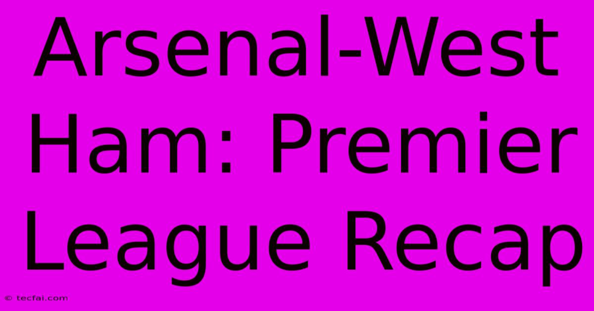 Arsenal-West Ham: Premier League Recap